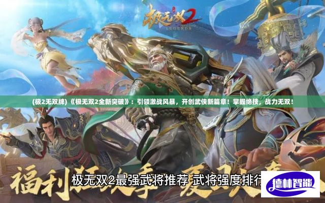 (极2无双牌) 《极无双2全新突破》：引领激战风暴，开创武侠新篇章！掌握绝技，战力无双！